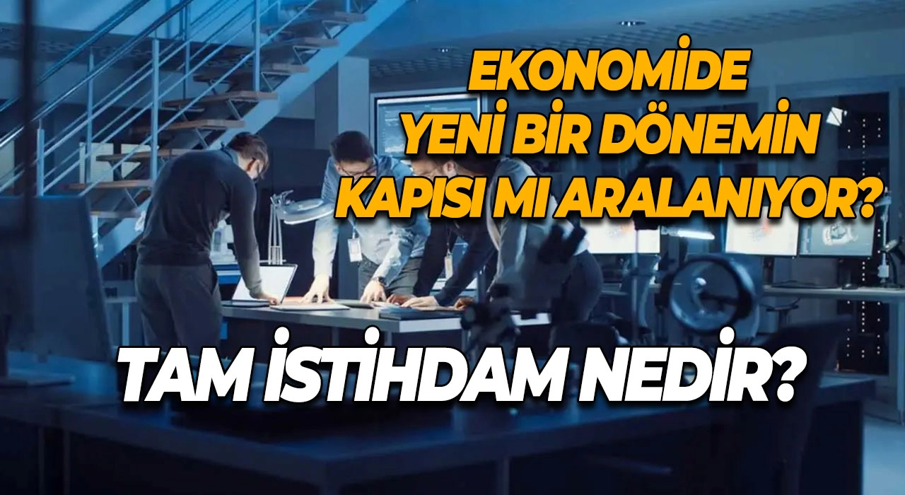 Tam İstihdam Nedir? Ekonomide Yeni Bir Dönemin Kapısı mı Aralanıyor?
