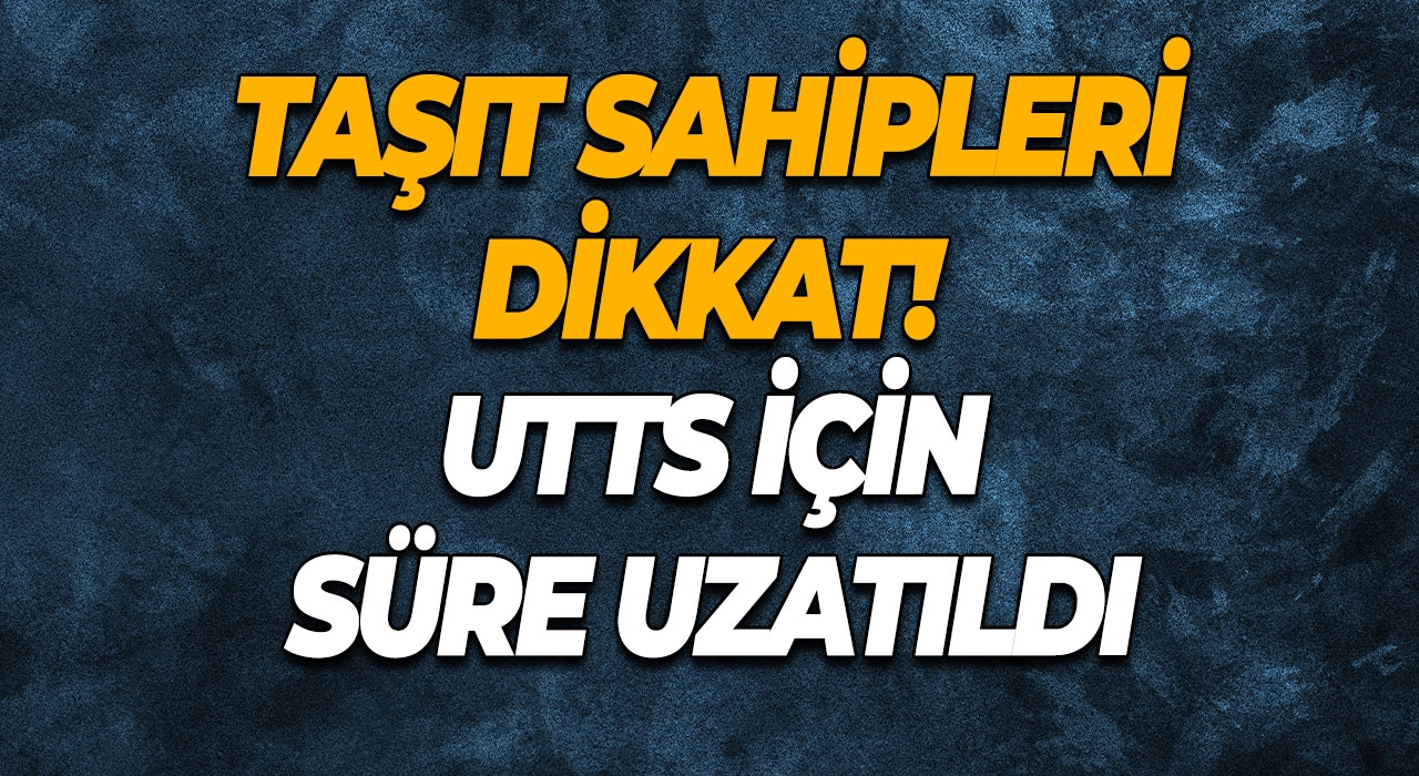 Taşıt sahipleri dikkat! UTTS için süre uzatıldı