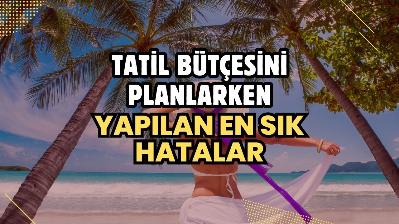 Tatil Bütçesini Planlarken Yapılan En Sık Hatalar