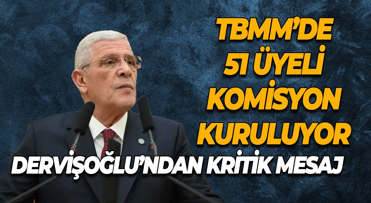 TBMM’de 51 Üyeli Komisyon Kuruluyor Dervişoğlu’ndan Kritik Komisyon Mesajı