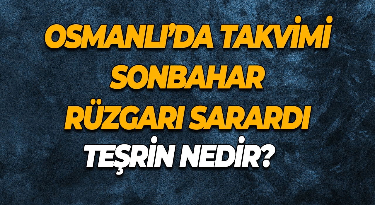Teşrin Nedir? Osmanlı’da Takvimi Sonbahar Rüzgarı Sarardı Teşrin Ne Demek