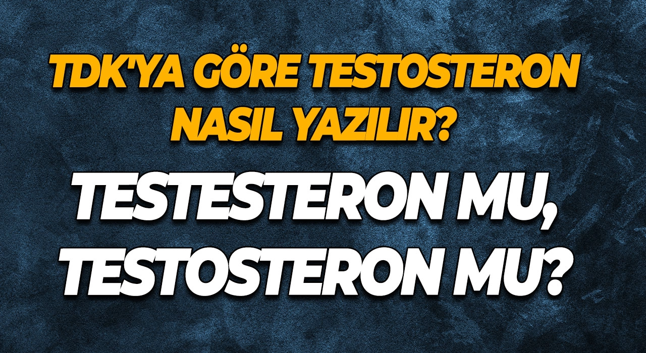 Testesteron mu, Testosteron mu? TDK'ya Göre Testosteron Nasıl Yazılır?