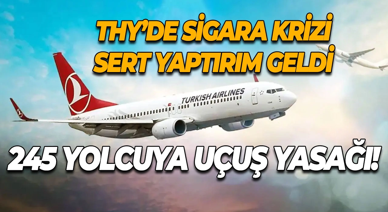 THY’de Sigara Krizi Sert Yaptırım Geldi 245 Yolcuya Uçuş Yasağı!