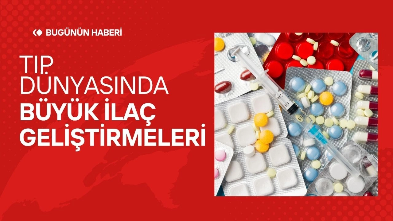 Tıp Dünyasındaki Son Gelişmeler! Büyük İlaç Geliştirmeleri
