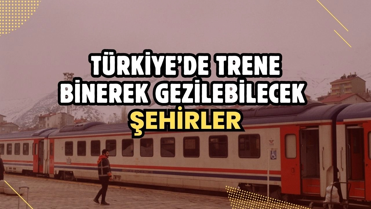Türkiye’de Trene Binerek Gezilebilecek Şehirler