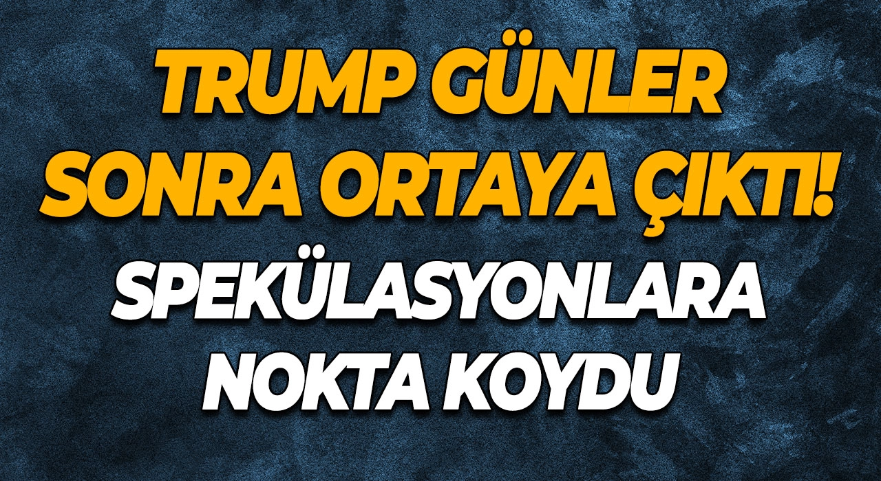 Trump günler sonra ortaya çıktı! Spekülasyonlara nokta koydu