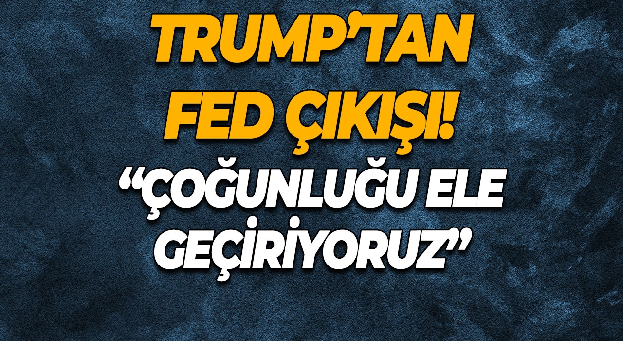 Trump’tan Fed Çıkışı! “Çoğunluğu Ele Geçiriyoruz”