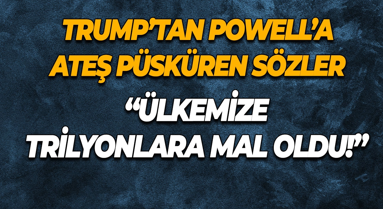 Trump’tan Powell’a Ateş Püsküren Sözler “Ülkemize Trilyonlara Mal Oldu!”