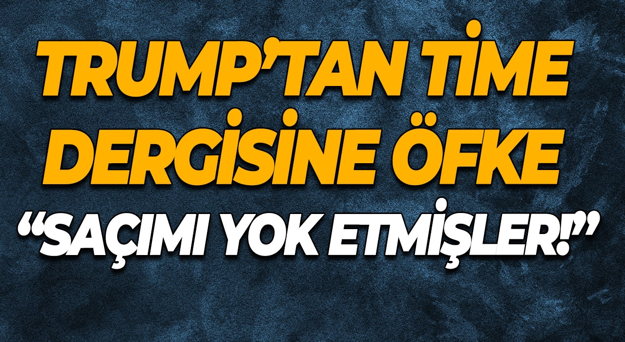 Trump’tan Time dergisine öfke “Saçımı yok etmişler!”
