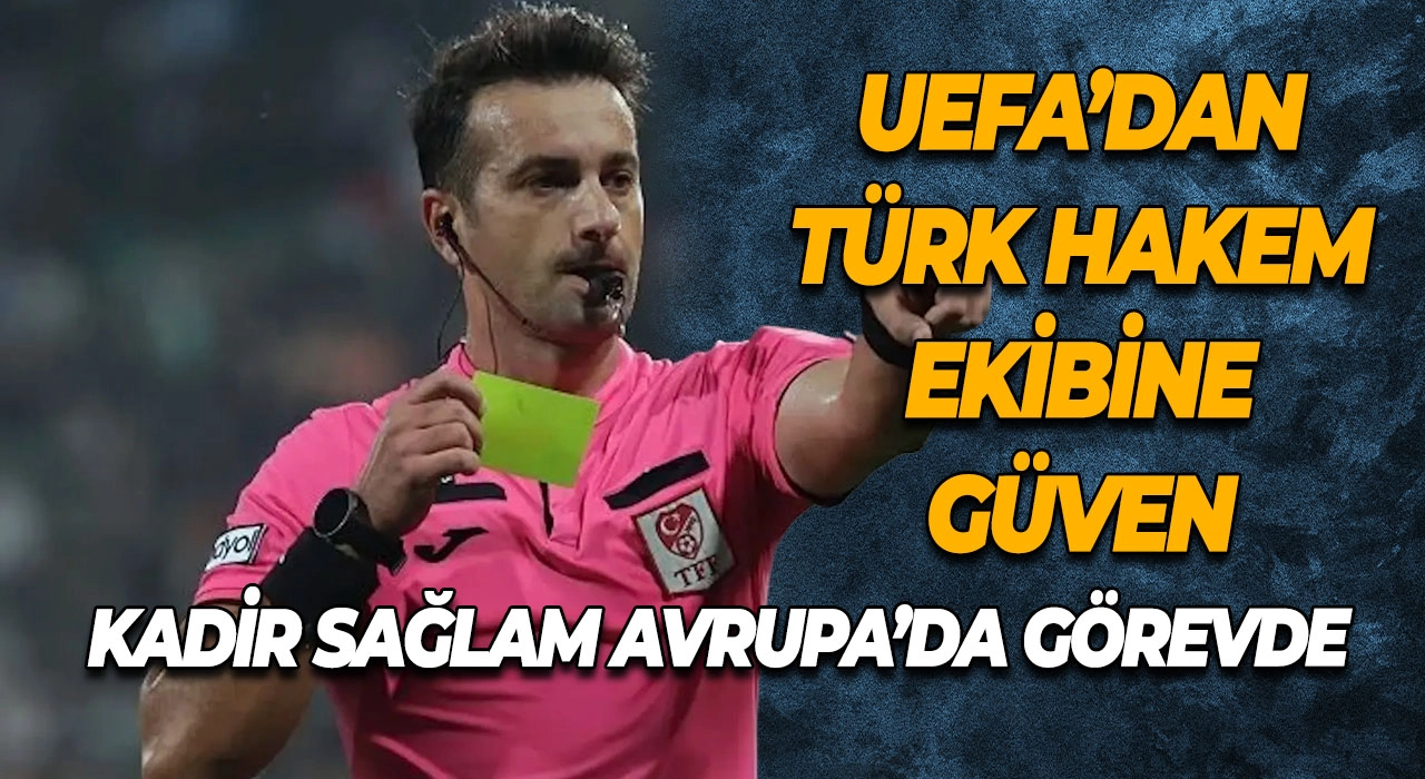UEFA’dan Türk Hakem Ekibine Güven Kadir Sağlam Avrupa’da Görevde
