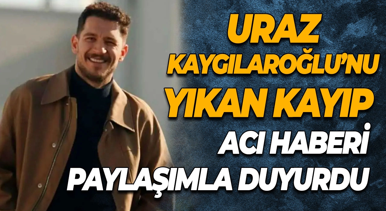 Uraz Kaygılaroğlu’nu Yıkan Kayıp Acı Haberi Paylaşımla Duyurdu