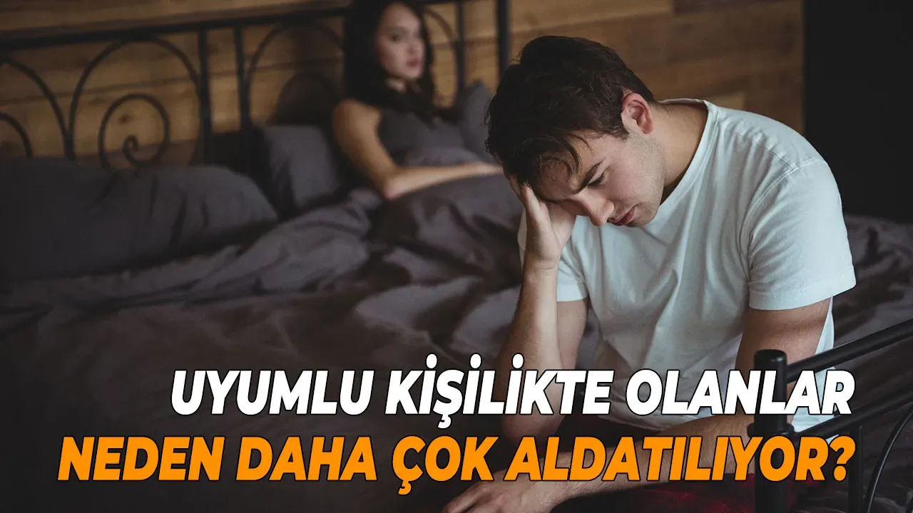 Uyumlu kişilikte olanlar neden daha çok aldatılıyor?