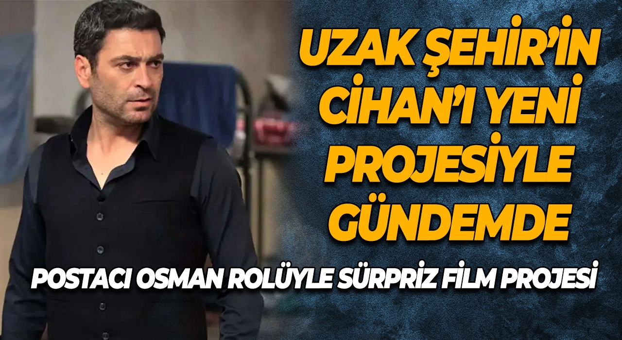 Uzak Şehir’in Cihan’ı Yeni Projesiyle Gündemde Postacı Osman Rolüyle Sürpriz Film Projesi