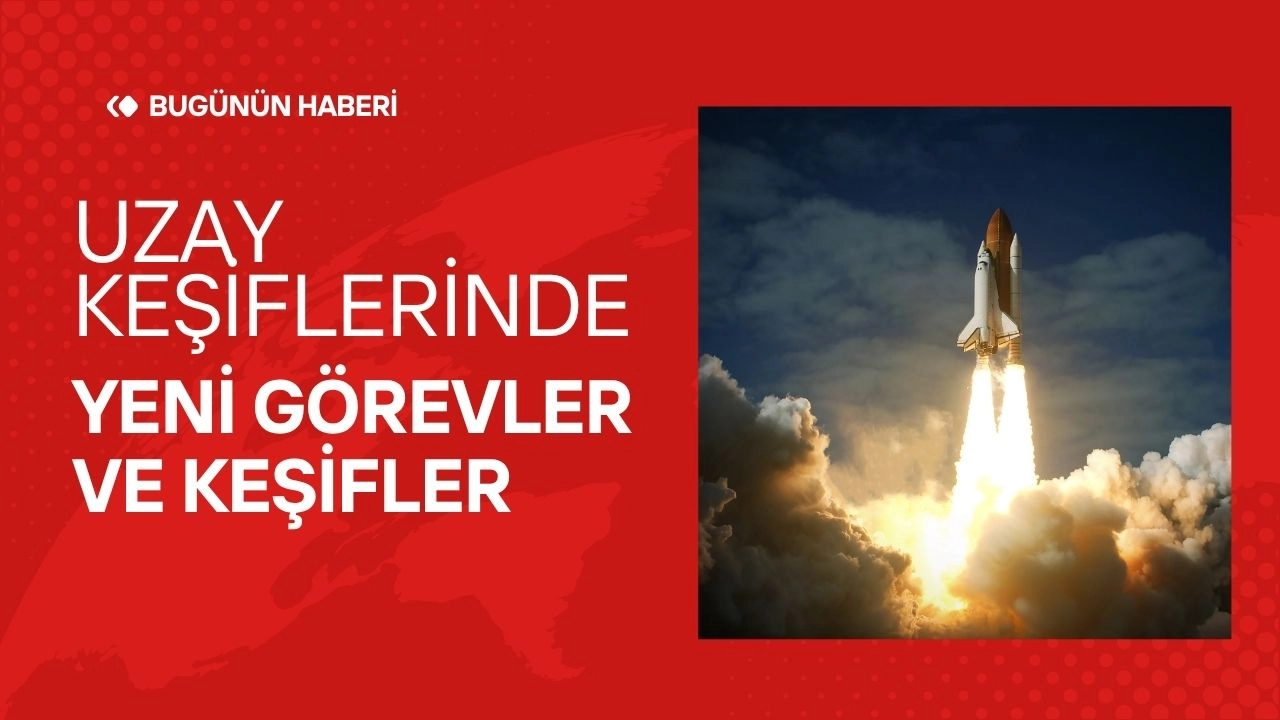 Uzay Keşifleri Gündemde! Yeni Görevler ve Keşifler