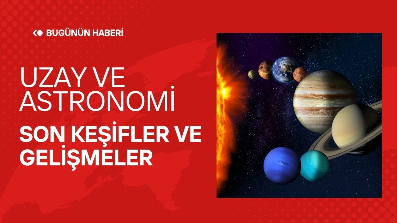 Uzay ve Astronomi! Son Keşifler ve Gelişmeler