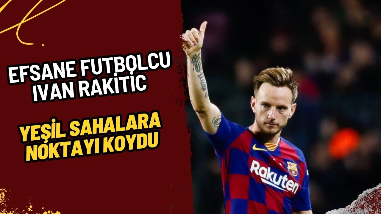 Efsane Futbolcu Ivan Rakitic Kariyere Noktayı Koydu: Yeşil Sahalara Duygusal Veda!