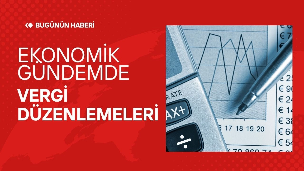 Ekonomik Gündemde Son Dönemdeki Vergi Düzenlemeleri