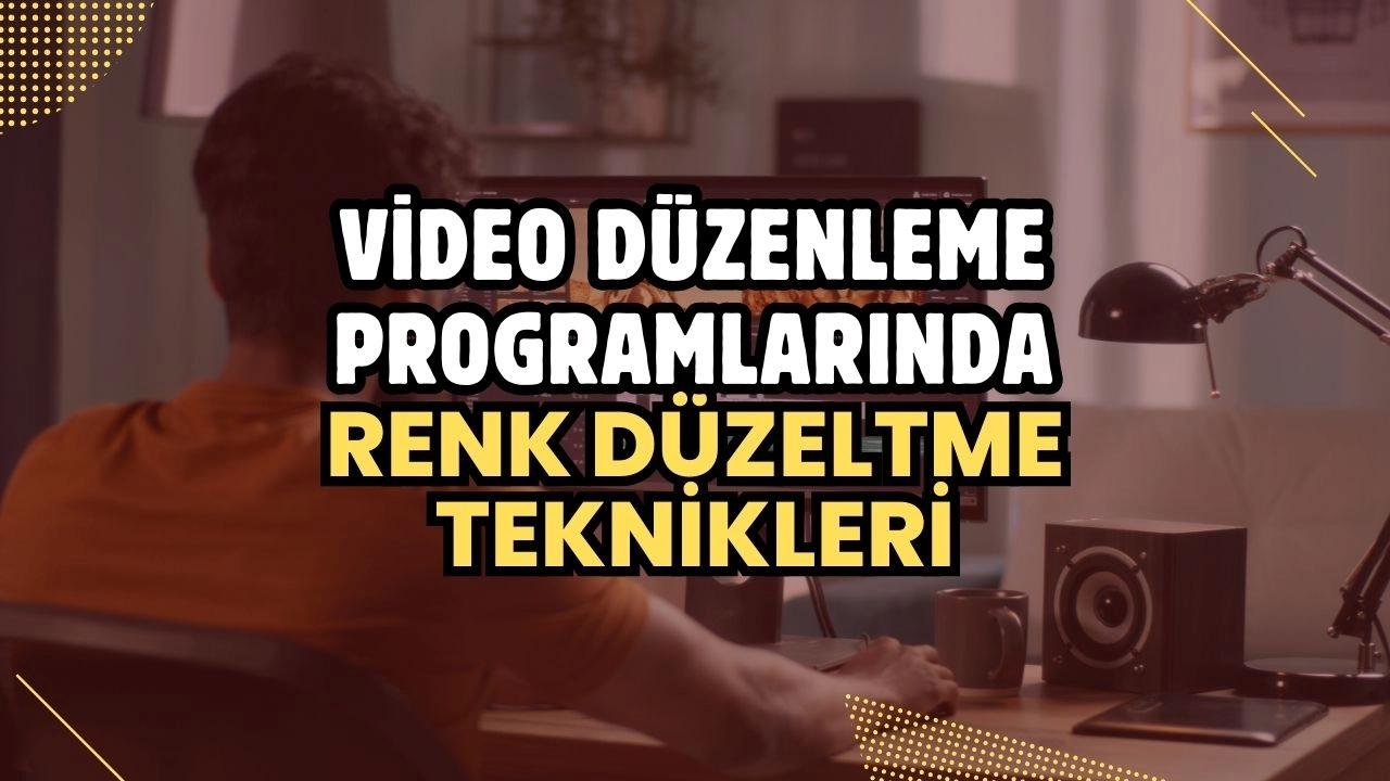 Video Düzenleme Programlarında Renk Düzeltme Teknikleri