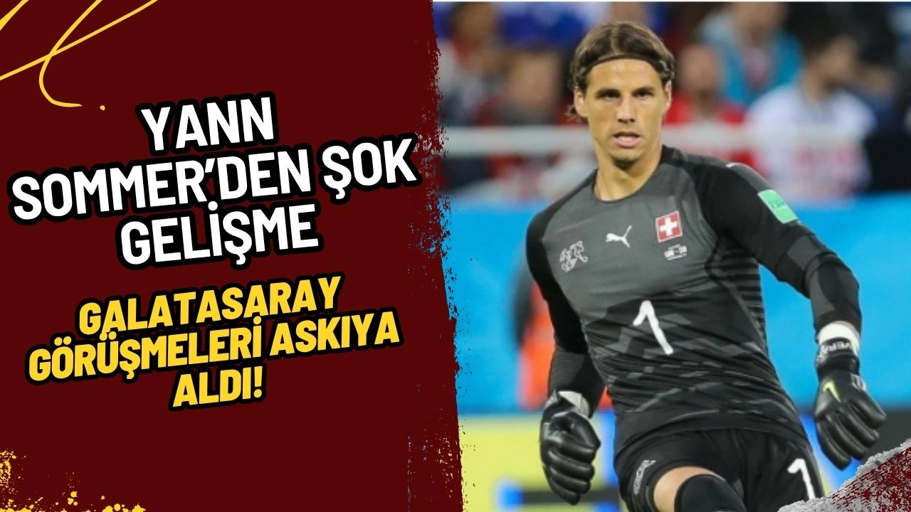 Yann Sommer Transferinde Şok Gelişme: Galatasaray Görüşmeleri Askıya Aldı!