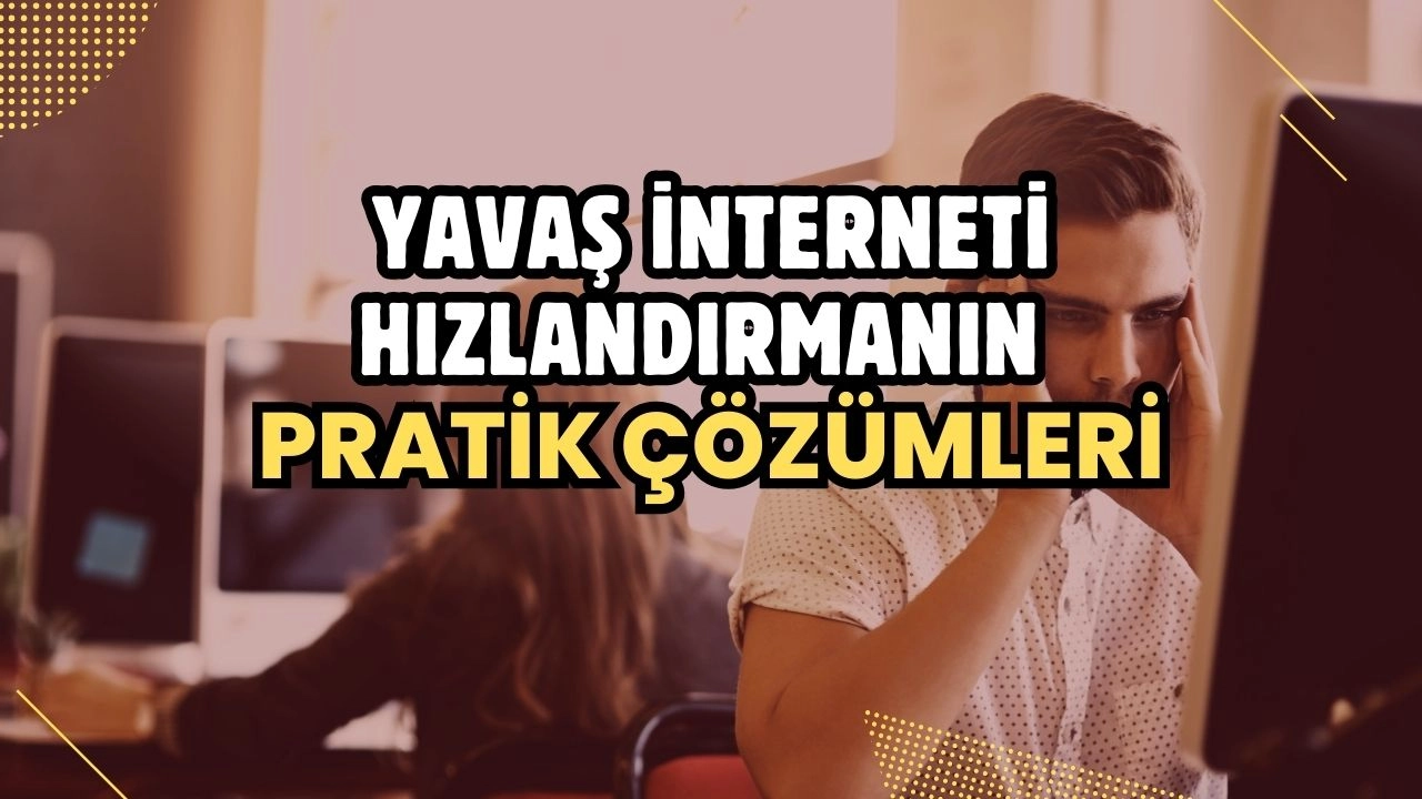 Yavaş İnterneti Hızlandırmanın Pratik Çözümleri