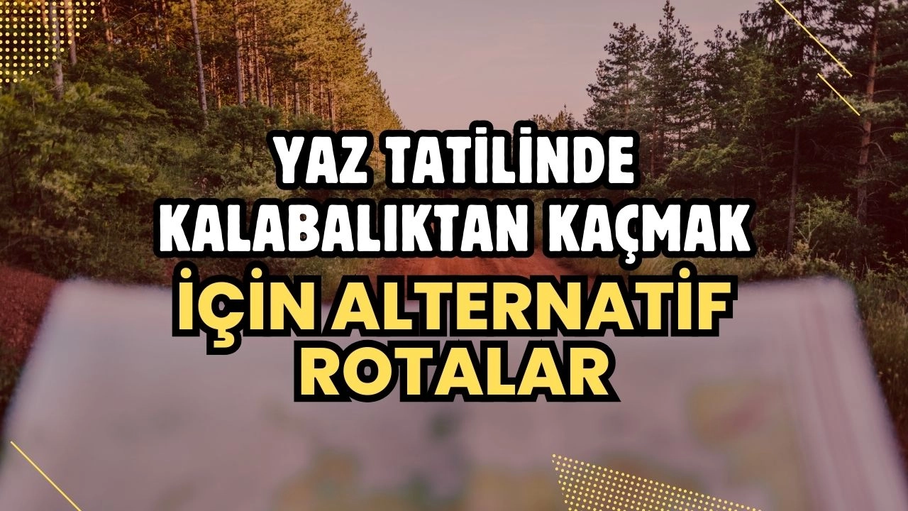 Yaz Tatilinde Kalabalıktan Kaçmak İçin Alternatif Rotalar