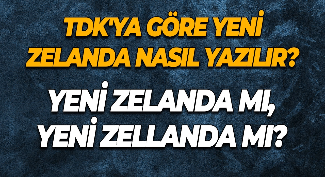 Yeni Zelanda mı, Yeni Zellanda mı? TDK'ya Göre Yeni Zelanda Nasıl Yazılır?