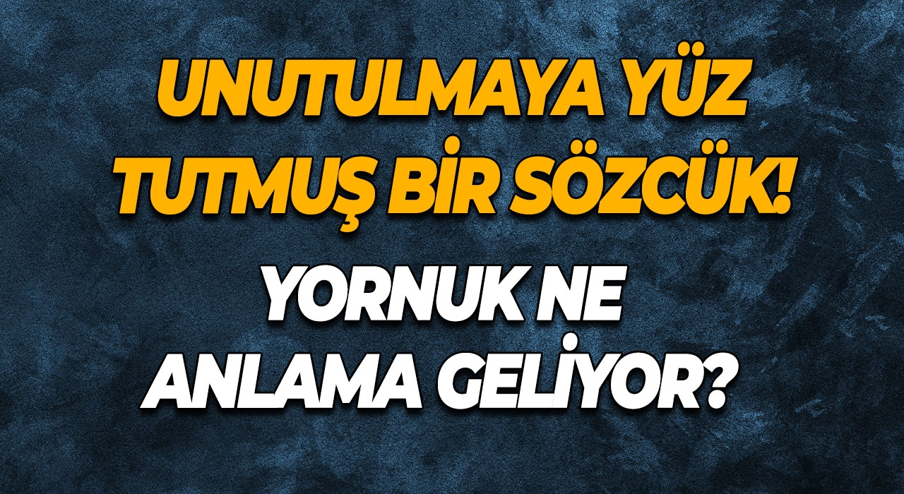 Yornuk Unutulmaya Yüz Tutmuş Bir Sözcük! Yornuk Ne Anlama Geliyor?