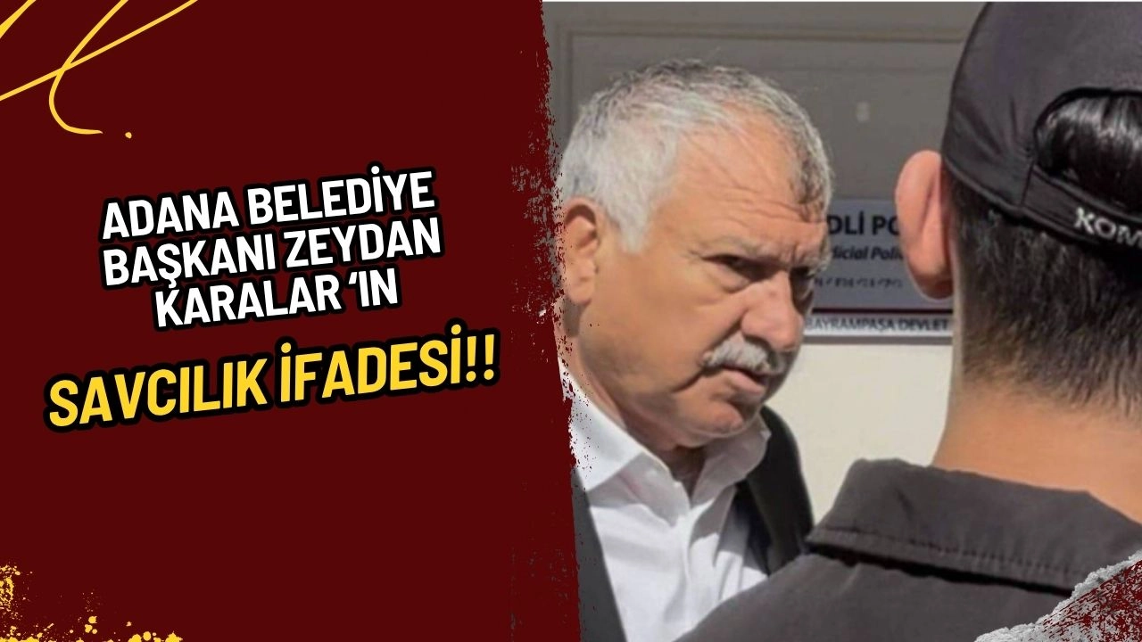 Adana Belediye Başkanı Zeydan Karalar Tutuklandı: İşte Savcılık İfadesi!