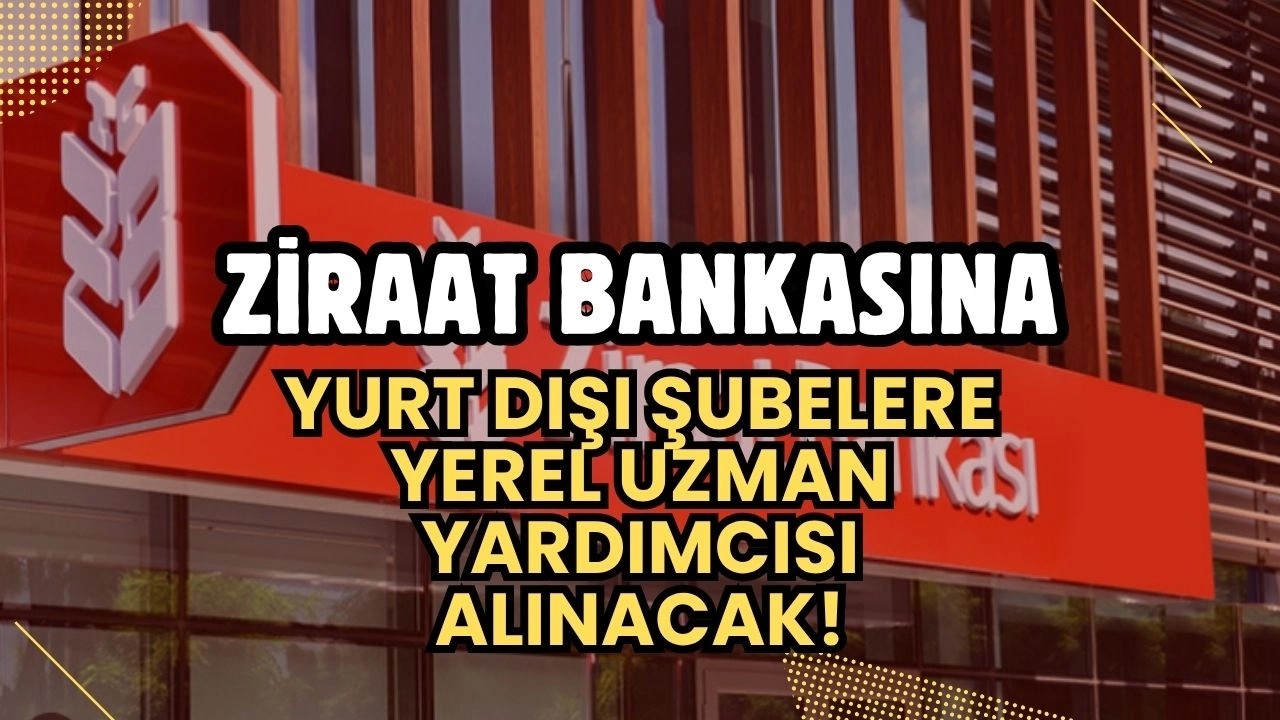Ziraat Bankası'ndan Uluslararası Kariyer Fırsatı! Yurt Dışı Şubelere Yerel Uzman Yardımcısı Alınacak!