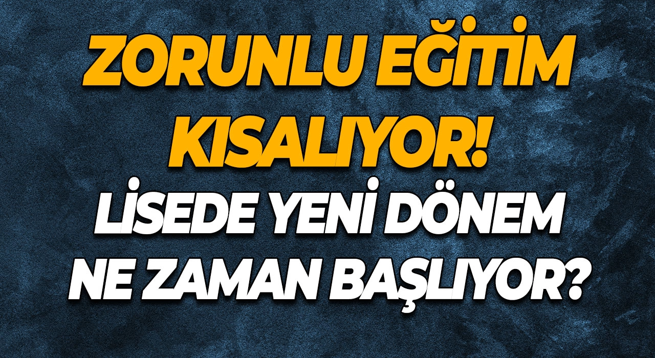 Zorunlu Eğitim Kısalıyor! Lisede Yeni Dönem Ne Zaman Başlıyor?